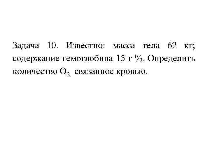 Задача 10. Известно: масса тела 62 кг; содержание гемоглобина 15 г %. Определить количество