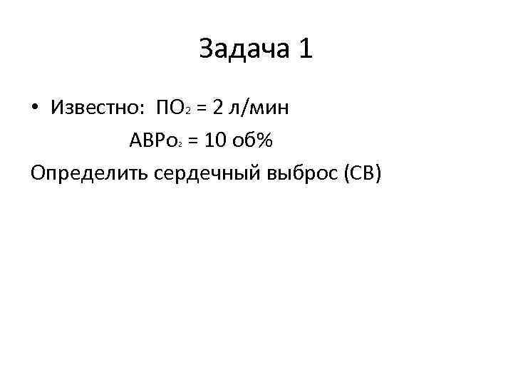 Задача 1 • Известно: ПО 2 = 2 л/мин АВРо = 10 об% Определить