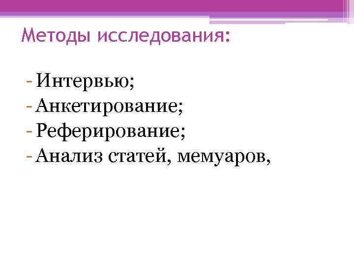 Методы исследования: - Интервью; - Анкетирование; - Реферирование; - Анализ статей, мемуаров, 