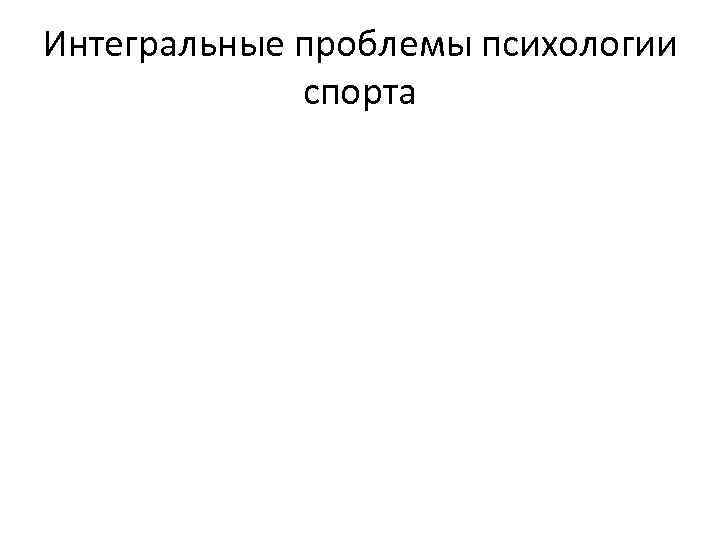 Интегральные проблемы психологии спорта 