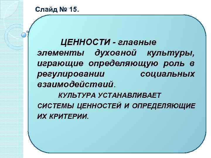 Слайд № 15. ЦЕННОСТИ - главные элементы духовной культуры, играющие определяющую роль в регулировании