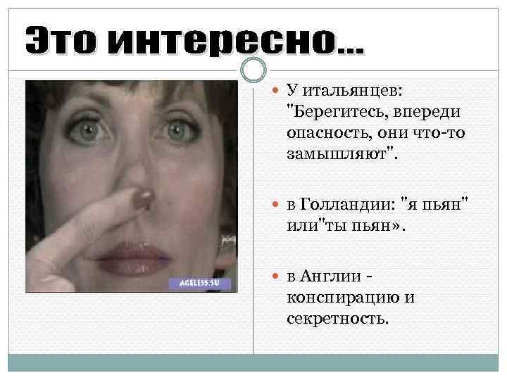  У итальянцев: "Берегитесь, впереди опасность, они что-то замышляют". в Голландии: "я пьян" или"ты