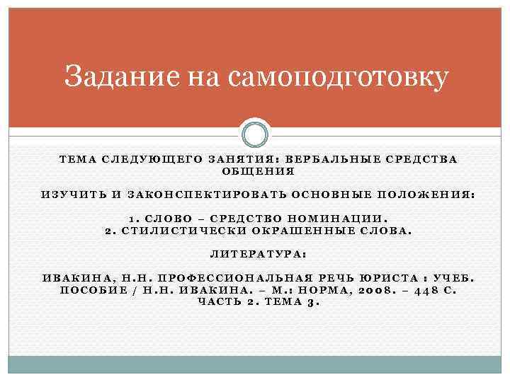 Задание на самоподготовку ТЕМА СЛЕДУЮЩЕГО ЗАНЯТИЯ: ВЕРБАЛЬНЫЕ СРЕДСТВА ОБЩЕНИЯ ИЗУЧИТЬ И ЗАКОНСПЕКТИРОВАТЬ ОСНОВНЫЕ ПОЛОЖЕНИЯ: