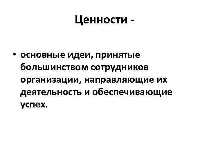 Ценности • основные идеи, принятые большинством сотрудников организации, направляющие их деятельность и обеспечивающие успех.