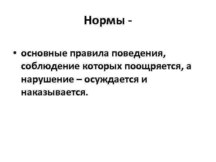 Нормы • основные правила поведения, соблюдение которых поощряется, а нарушение – осуждается и наказывается.