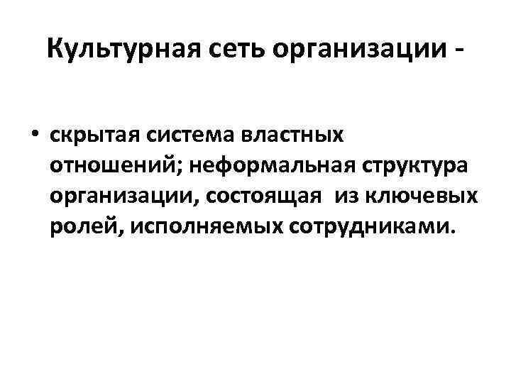 Культурная сеть организации • скрытая система властных отношений; неформальная структура организации, состоящая из ключевых