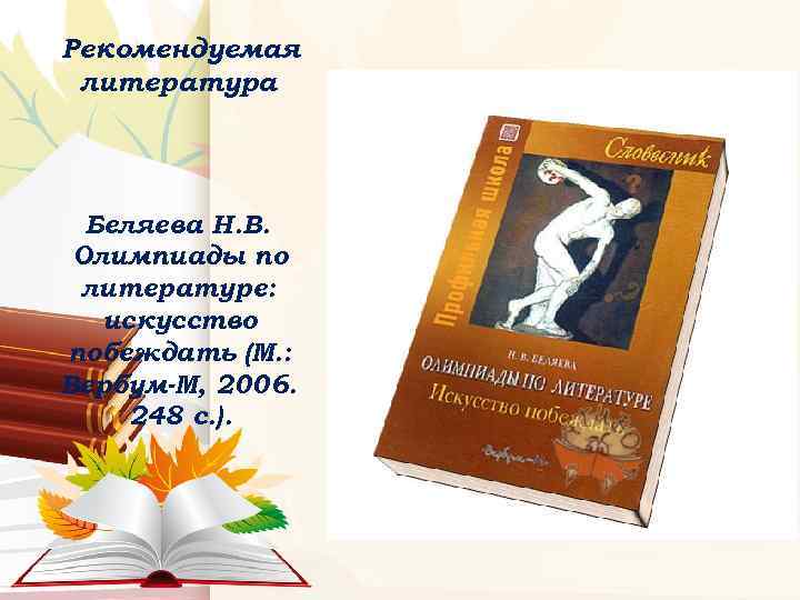 Рекомендуемая литература Беляева Н. В. Олимпиады по литературе: искусство побеждать (М. : Вербум-М, 2006.
