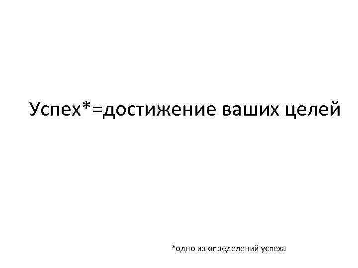 Успех*=достижение ваших целей *одно из определений успеха 