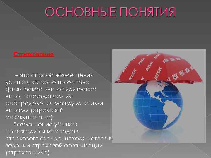 ОСНОВНЫЕ ПОНЯТИЯ Страхование – это способ возмещения убытков, которые потерпело физическое или юридическое лицо,