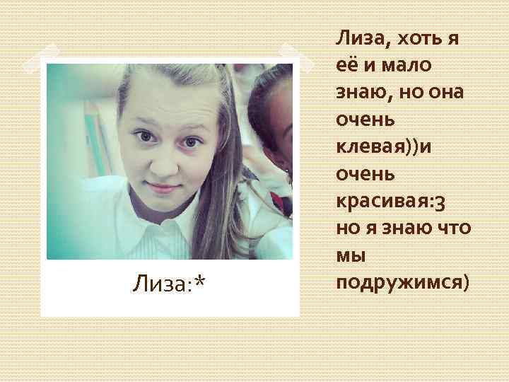 Лиза: * Лиза, хоть я её и мало знаю, но она очень клевая))и очень