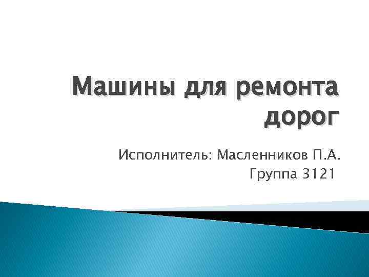 Машины для ремонта дорог Исполнитель: Масленников П. А. Группа 3121 