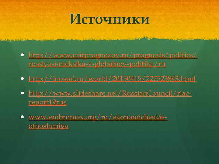 Источники http: //www. mirprognozov. ru/prognosis/politics/ rossiya-i-meksika-v-globalnoy-politike/ru http: //inosmi. ru/world/20150415/227523843. html http: //www. slideshare. net/Russian.