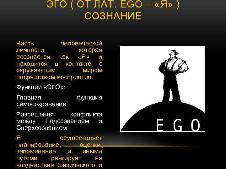 ЭГО ( ОТ ЛАТ. EGO – «Я» ) СОЗНАНИЕ Часть человеческой личности, которая осознается