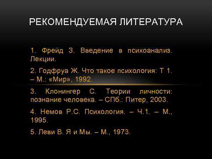 РЕКОМЕНДУЕМАЯ ЛИТЕРАТУРА 1. Фрейд З. Введение в психоанализ. Лекции. 2. Годфруа Ж. Что такое