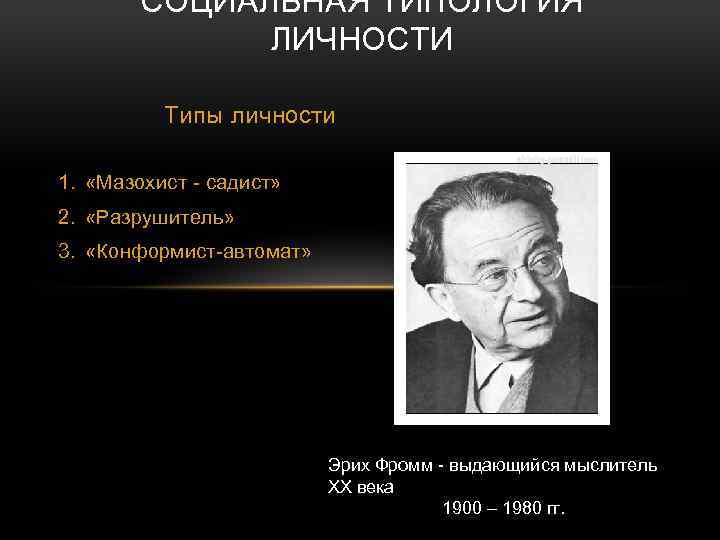 СОЦИАЛЬНАЯ ТИПОЛОГИЯ ЛИЧНОСТИ Типы личности 1. «Мазохист - садист» 2. «Разрушитель» 3. «Конформист-автомат» Эрих