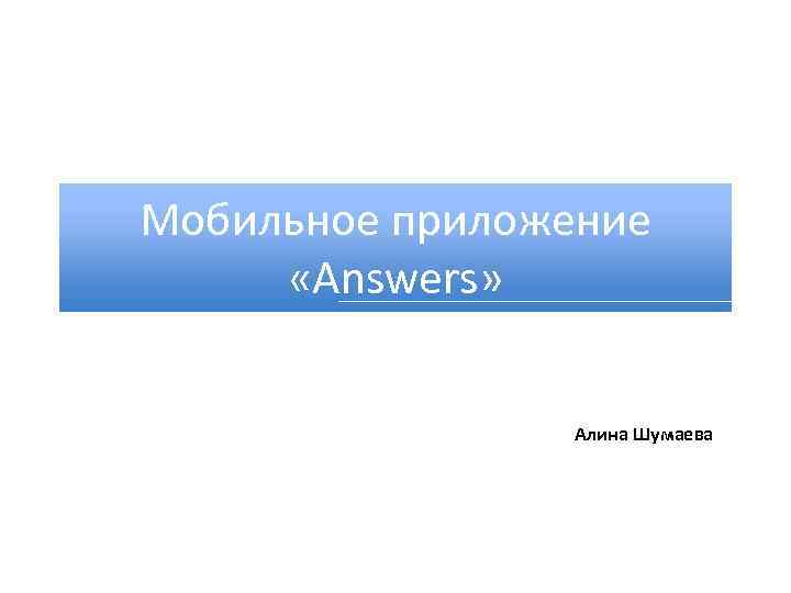 Мобильное приложение «Answers» Алина Шумаева 