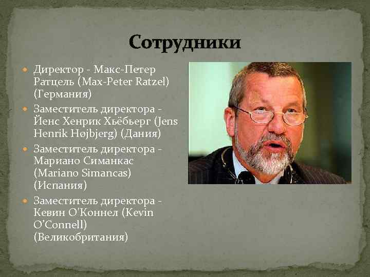 Сотрудники Директор - Макс-Петер Ратцель (Max-Peter Ratzel) (Германия) Заместитель директора - Йенс Хенрик Хьёбьерг