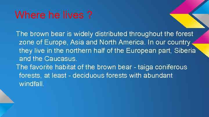 Where he lives ? The brown bear is widely distributed throughout the forest zone