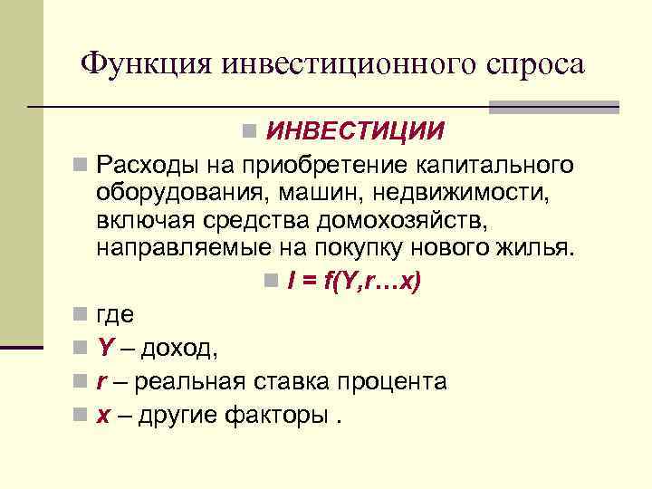 Функция инвестиционного спроса n ИНВЕСТИЦИИ n Расходы на приобретение капитального оборудования, машин, недвижимости, включая