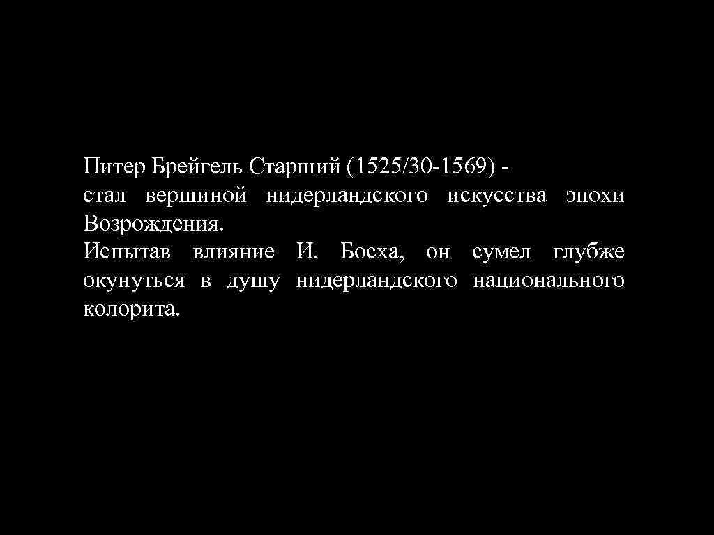 Питер Брейгель Старший (1525/30 -1569) стал вершиной нидерландского искусства эпохи Возрождения. Испытав влияние И.