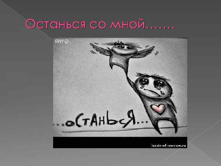 Останься со мной……. 