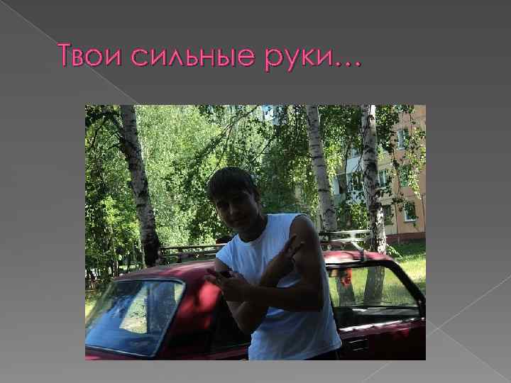 Твои сильные руки… 