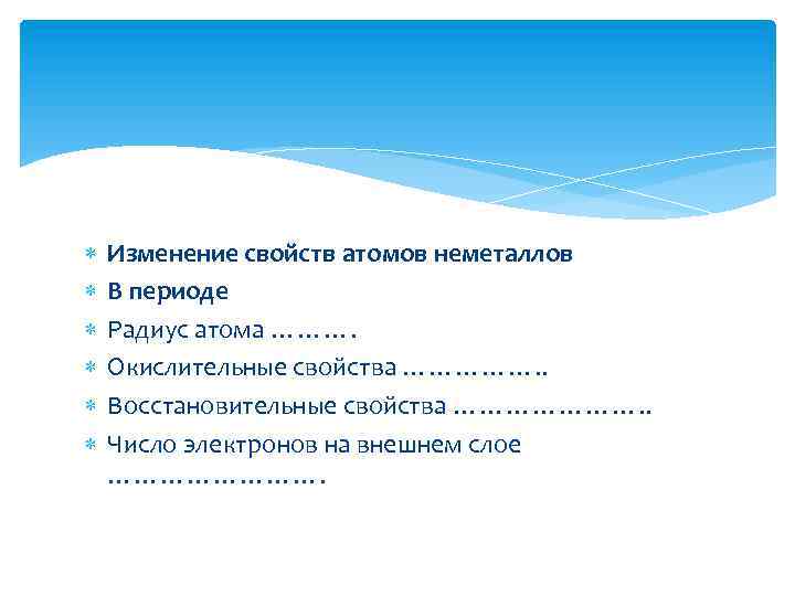  Изменение свойств атомов неметаллов В периоде Радиус атома ………. Окислительные свойства ……………. .