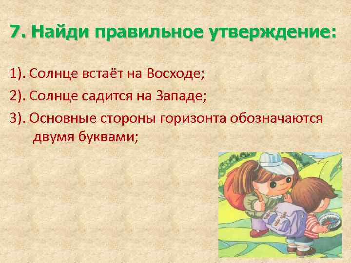 7. Найди правильное утверждение: 1). Солнце встаёт на Восходе; 2). Солнце садится на Западе;