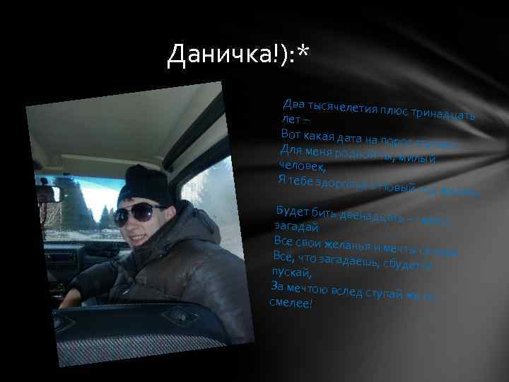 Даничка!): * Два тысячелетия плюс тринадцать лет – Вот какая дата на порог ступает.