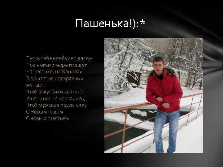 Пашенька!): * Пусть тебе все будет даром Под ногами море плещет На песочке, на