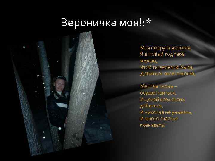 Вероничка моя!: * Моя подруга дорогая, Я в Новый год тебе желаю, Чтоб ты