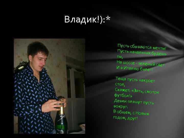 Владик!): * Пусть сбываются мечты! Пусть начальник б удешь ты, На шоссе - зелёны