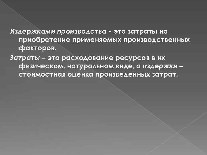 Издержками производства - это затраты на приобретение применяемых производственных факторов. Затраты – это расходование