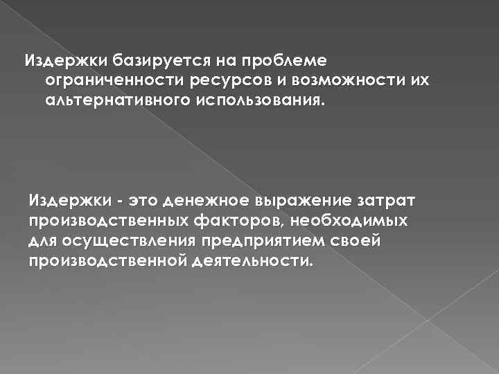 Издержки базируется на проблеме ограниченности ресурсов и возможности их альтернативного использования. Издержки - это