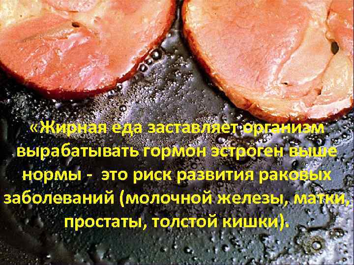  «Жирная еда заставляет организм вырабатывать гормон эстроген выше нормы - это риск развития