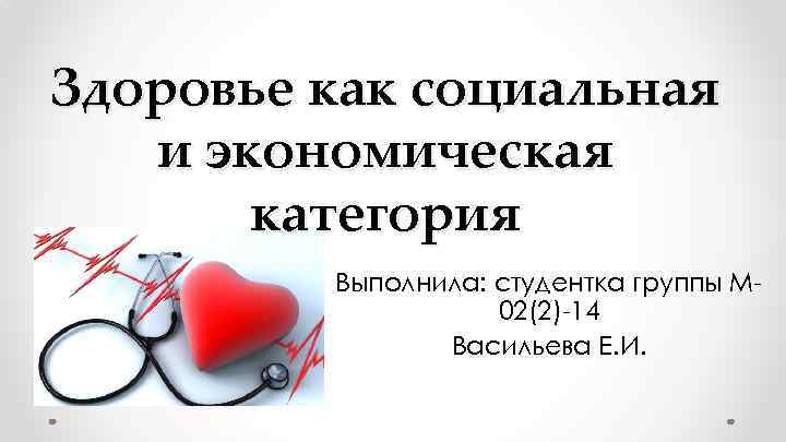 Здоровье как социальная и экономическая категория Выполнила: студентка группы М 02(2)-14 Васильева Е. И.