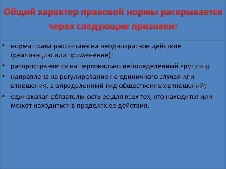 Общий характер правовой нормы раскрывается через следующие признаки: • норма права рассчитана на неоднократное