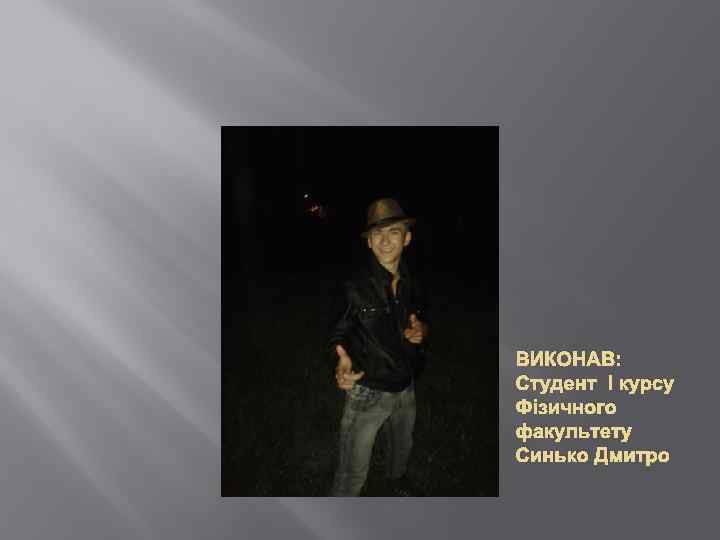 ВИКОНАВ: Студент І курсу Фізичного факультету Синько Дмитро 