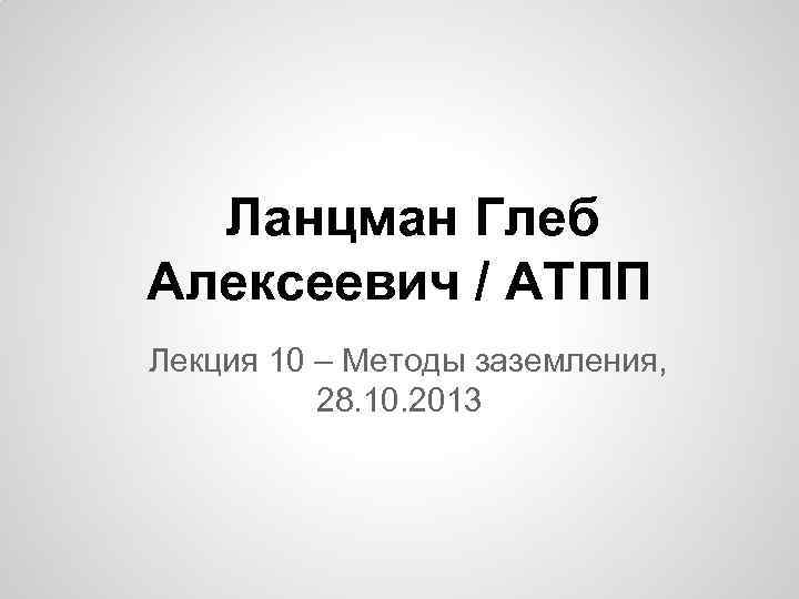 Ланцман Глеб Алексеевич / АТПП Лекция 10 – Методы заземления, 28. 10. 2013 