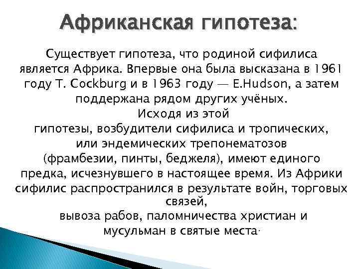 Африканская гипотеза: Существует гипотеза, что родиной сифилиса является Африка. Впервые она была высказана в