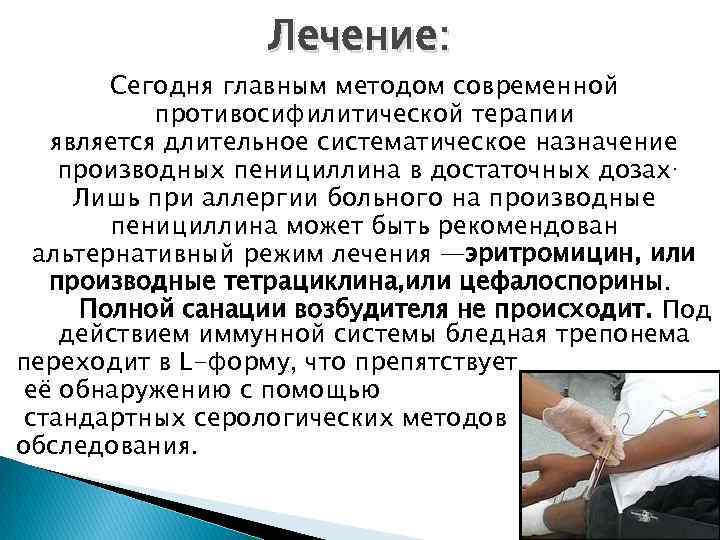 Лечение: Сегодня главным методом современной противосифилитической терапии является длительное систематическое назначение производных пенициллина в