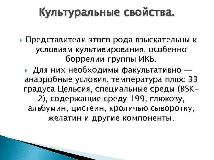 Культуральные свойства. Представители этого рода взыскательны к условиям культивирования, особенно боррелии группы ИКБ. Для