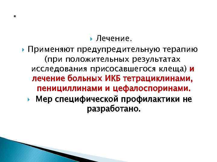 . Лечение. Применяют предупредительную терапию (при положительных результатах исследования присосавшегося клеща) и лечение больных