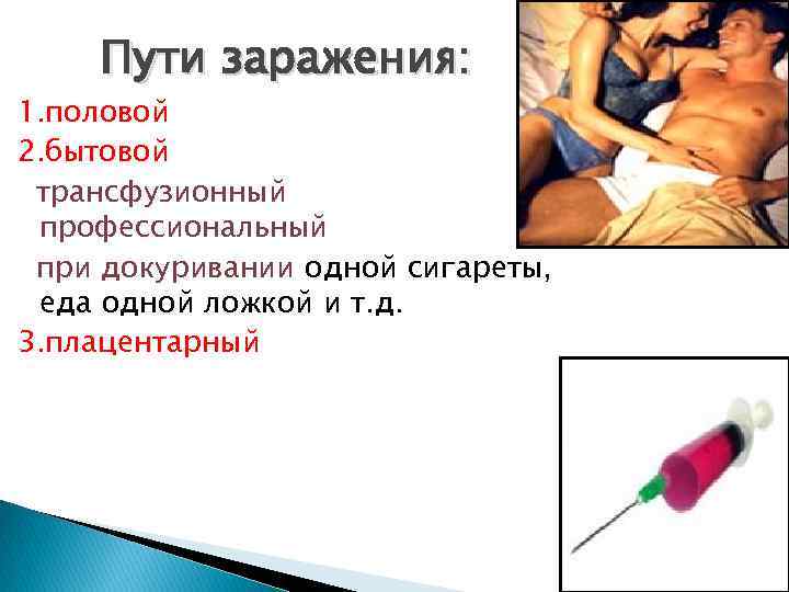 Пути заражения: 1. половой 2. бытовой трансфузионный профессиональный при докуривании одной сигареты, еда одной