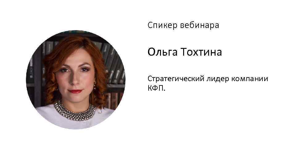 Спикер вебинара Ольга Тохтина Стратегический лидер компании КФП. 