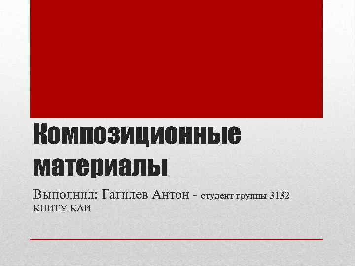 Композиционные материалы Выполнил: Гагилев Антон - студент группы 3132 КНИТУ-КАИ 