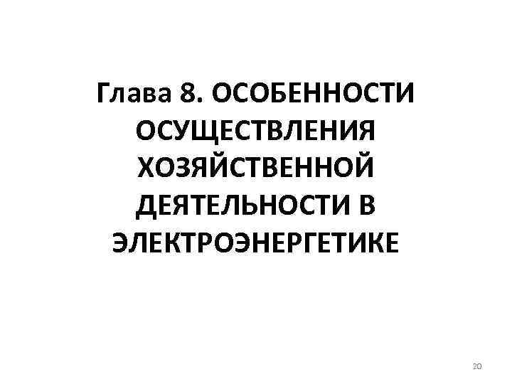 Глава 8. ОСОБЕННОСТИ ОСУЩЕСТВЛЕНИЯ ХОЗЯЙСТВЕННОЙ ДЕЯТЕЛЬНОСТИ В ЭЛЕКТРОЭНЕРГЕТИКЕ 20 