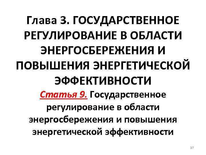 Глава 3. ГОСУДАРСТВЕННОЕ РЕГУЛИРОВАНИЕ В ОБЛАСТИ ЭНЕРГОСБЕРЕЖЕНИЯ И ПОВЫШЕНИЯ ЭНЕРГЕТИЧЕСКОЙ ЭФФЕКТИВНОСТИ Статья 9. Государственное