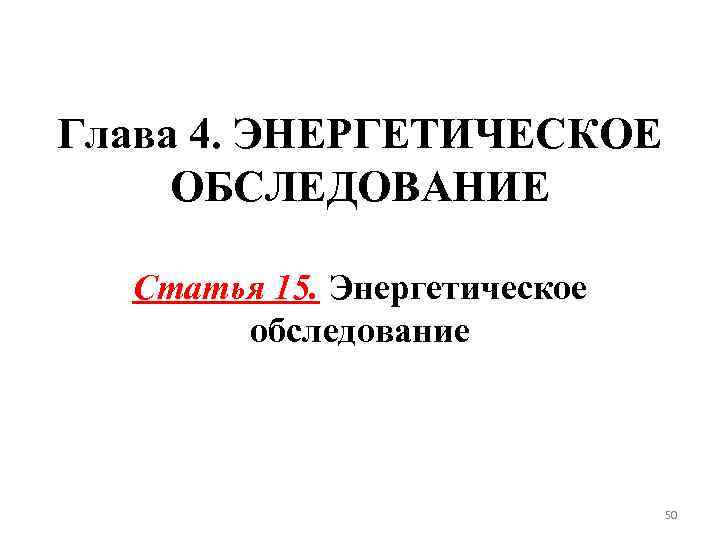 Глава 4. ЭНЕРГЕТИЧЕСКОЕ ОБСЛЕДОВАНИЕ Статья 15. Энергетическое обследование 50 