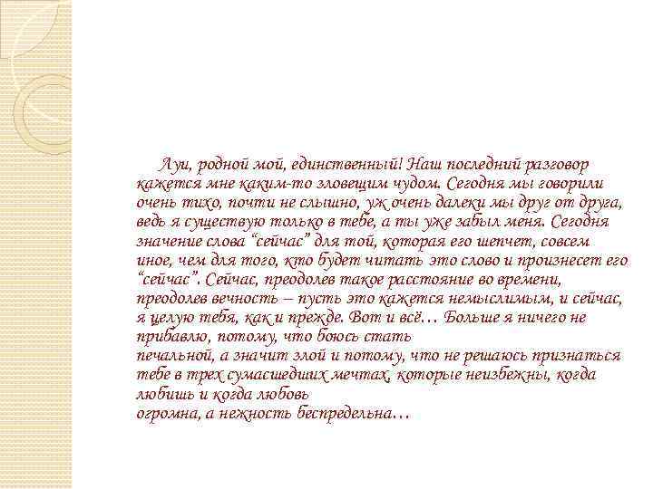 Луи, родной мой, единственный! Наш последний разговор кажется мне каким-то зловещим чудом. Сегодня мы